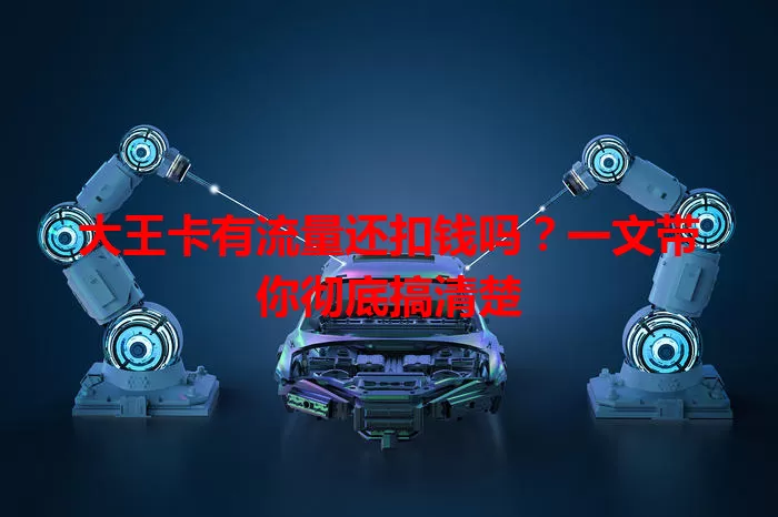 大王卡有流量还扣钱吗?一文带你彻底搞清楚