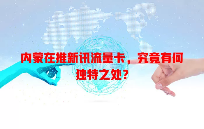 内蒙在推新讯流量卡,究竟有何独特之处?