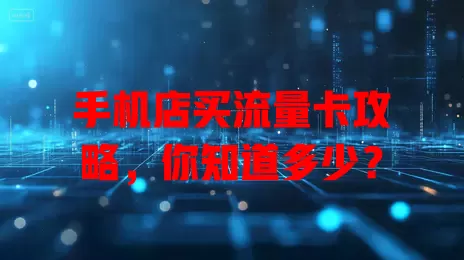 手机店买流量卡攻略,你知道多少?