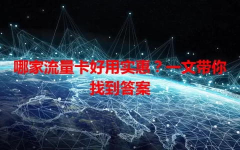 哪家流量卡好用实惠？一文带你找到答案