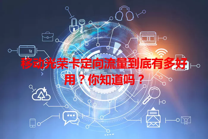 移动光荣卡定向流量到底有多好用?你知道吗?