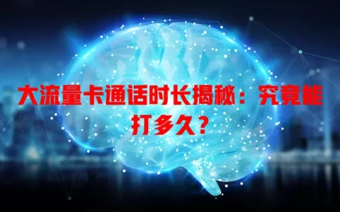 大流量卡通话时长揭秘：究竟能打多久？