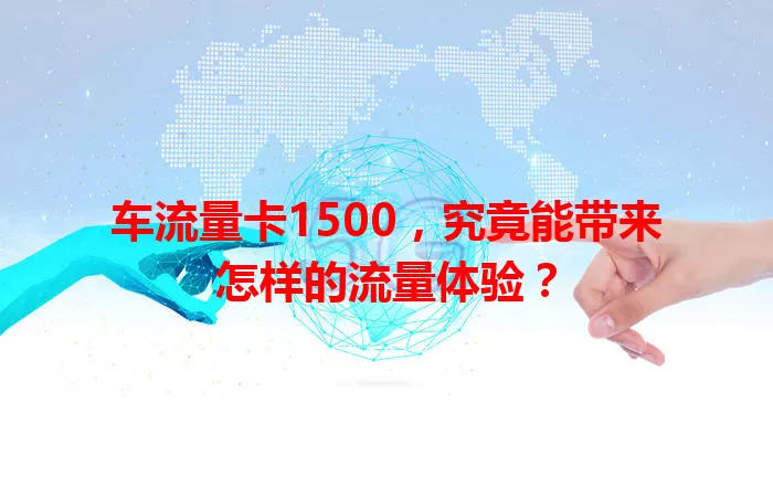 车流量卡1500,究竟能带来怎样的流量体验?