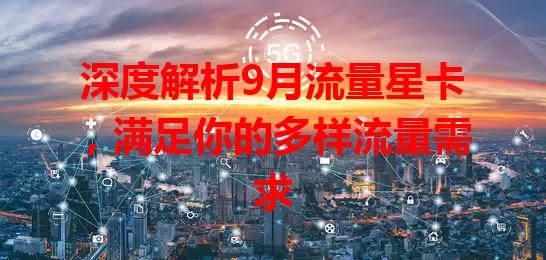 深度解析9月流量星卡,满足你的多样流量需求