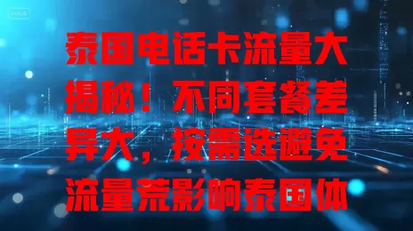 泰国电话卡流量大揭秘!不同套餐差异大,按需选避免流量荒影响泰国体验