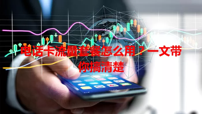 电话卡流量套餐怎么用?一文带你搞清楚
