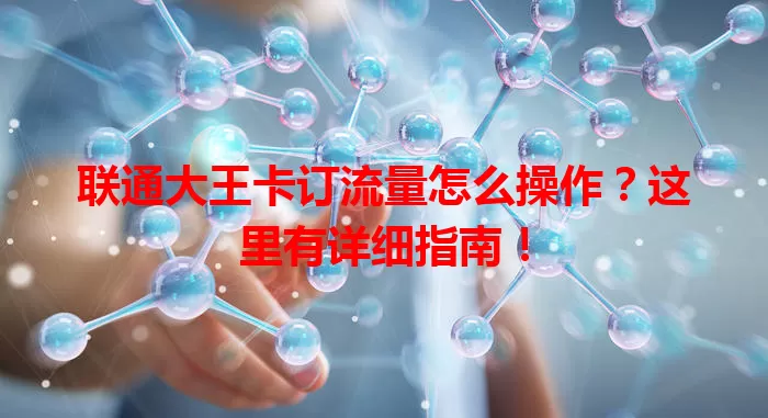 联通大王卡订流量怎么操作?这里有详细指南!