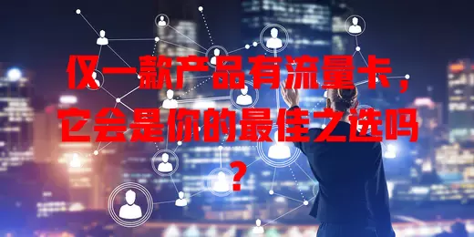 仅一款产品有流量卡,它会是你的最佳之选吗?