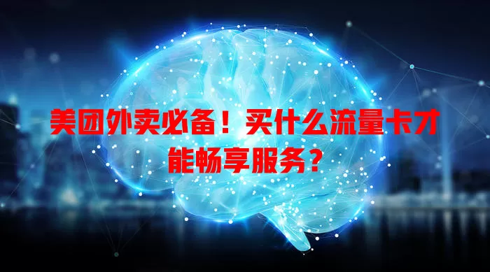美团外卖必备!买什么流量卡才能畅享服务?