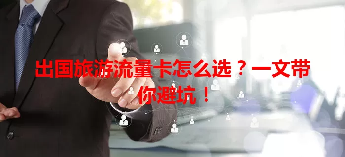 出国旅游流量卡怎么选?一文带你避坑!