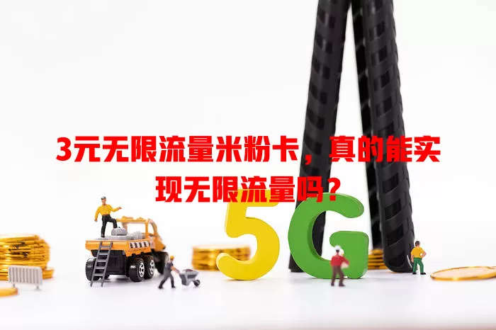 3元无限流量米粉卡,真的能实现无限流量吗?