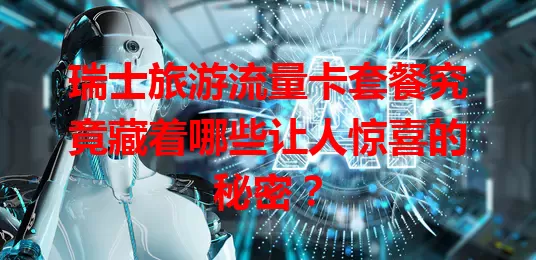 瑞士旅游流量卡套餐究竟藏着哪些让人惊喜的秘密?