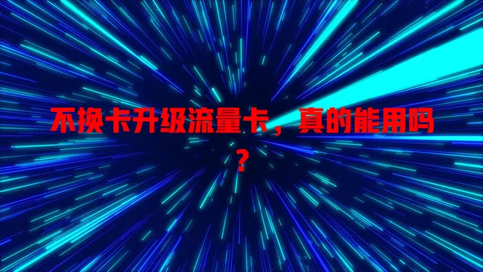 不换卡升级流量卡,真的能用吗?