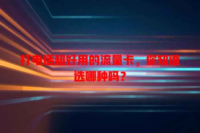 打电话超好用的流量卡,你知道选哪种吗?