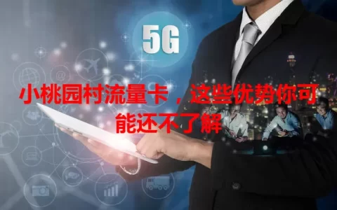 小桃园村流量卡，这些优势你可能还不了解