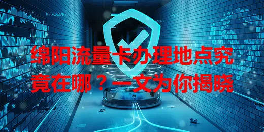 绵阳流量卡办理地点究竟在哪?一文为你揭晓