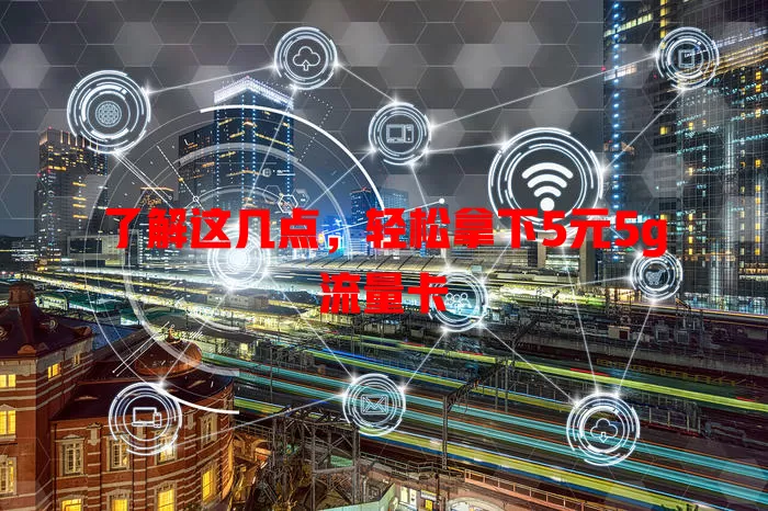 了解这几点,轻松拿下5元5g流量卡