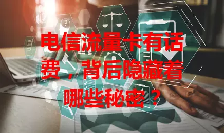 电信流量卡有话费,背后隐藏着哪些秘密?