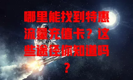 哪里能找到特惠流量充值卡?这些途径你知道吗?