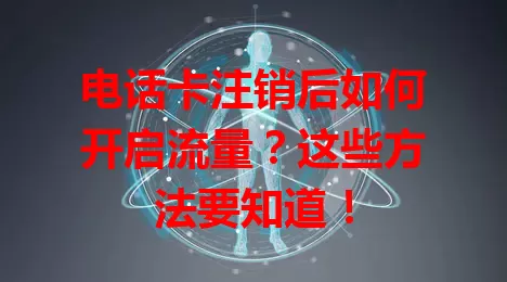 电话卡注销后如何开启流量?这些方法要知道!