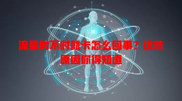 流量时不时就卡怎么回事?这些原因你得知道