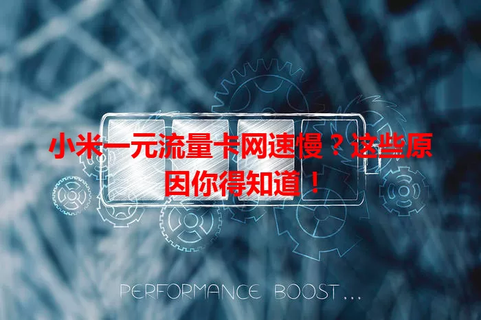 小米一元流量卡网速慢?这些原因你得知道!