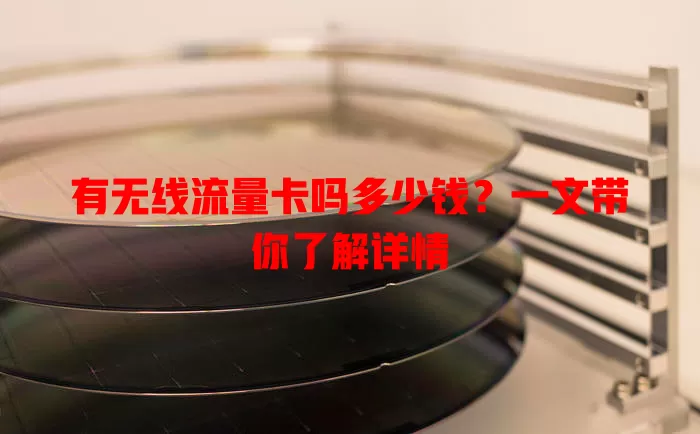 有无线流量卡吗多少钱?一文带你了解详情