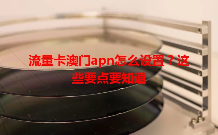 流量卡澳门apn怎么设置？这些要点要知道
