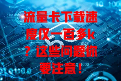 流量卡下载速度仅一百多k?这些问题你要注意!