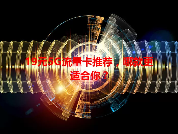 19元5G流量卡推荐,哪款更适合你?