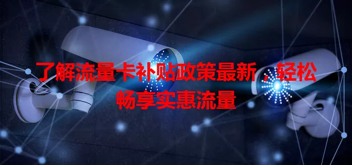 了解流量卡补贴政策最新,轻松畅享实惠流量