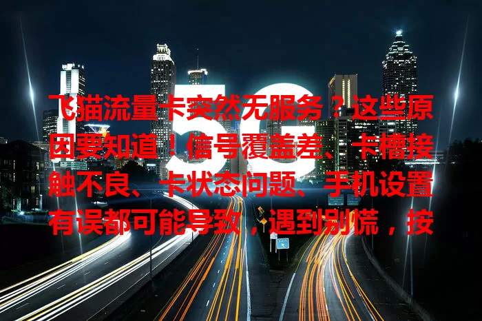飞猫流量卡突然无服务?这些原因要知道!信号覆盖差、卡槽接触不良、卡状态问题、手机设置有误都可能导致,遇到别慌,按步骤排查能快速解决困扰。