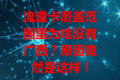 流量卡覆盖范围里为啥没有广西?原因竟然是这样!