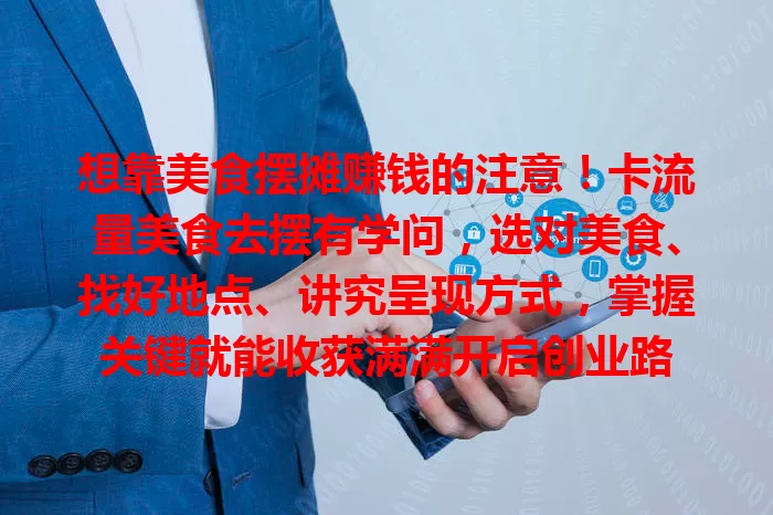 想靠美食摆摊赚钱的注意!卡流量美食去摆有学问,选对美食、找好地点、讲究呈现方式,掌握关键就能收获满满开启创业路