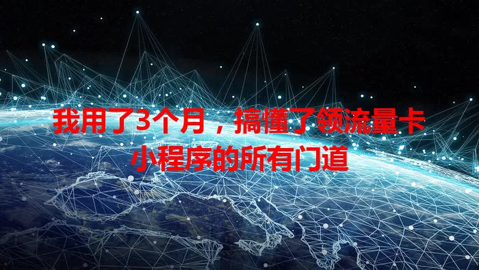 我用了3个月,搞懂了领流量卡小程序的所有门道