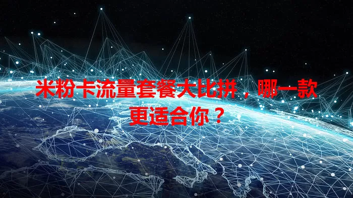 米粉卡流量套餐大比拼,哪一款更适合你?