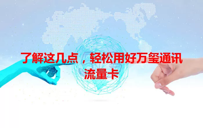 了解这几点,轻松用好万玺通讯流量卡