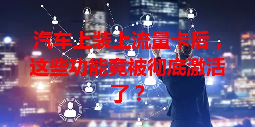 汽车上装上流量卡后,这些功能竟被彻底激活了?