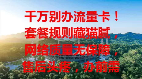 千万别办流量卡!套餐规则藏猫腻,网络质量无保障,售后头疼,办前需谨慎了解细节,避坑让网络为己用