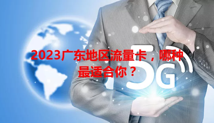 2023广东地区流量卡,哪种最适合你?