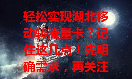 轻松实现湖北移动转流量卡?记住这几点!先明确需求,再关注套餐细节,留意转卡流程,对比流量卡优势,综合考量多因素,就能搞定转卡,享受合适流量套餐。