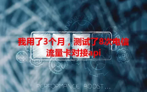 我用了3个月，测试了8次电信流量卡对接api