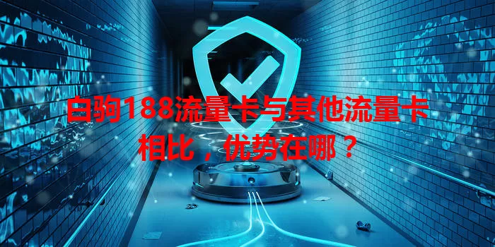 白驹188流量卡与其他流量卡相比,优势在哪?