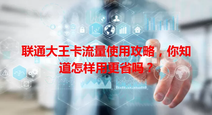 联通大王卡流量使用攻略,你知道怎样用更省吗?