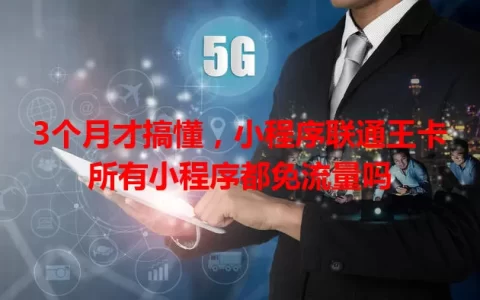 3个月才搞懂，小程序联通王卡所有小程序都免流量吗