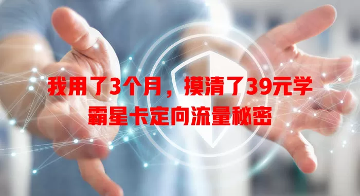 我用了3个月,摸清了39元学霸星卡定向流量秘密