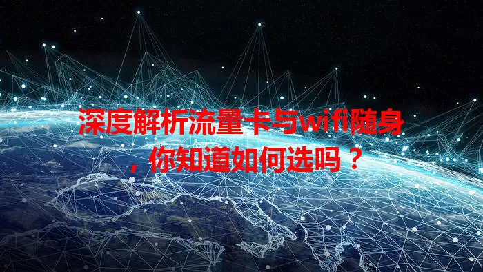 深度解析流量卡与wifi随身,你知道如何选吗?