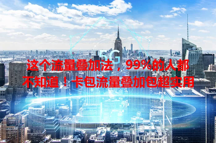 这个流量叠加法,99%的人都不知道!卡包流量叠加包超实用