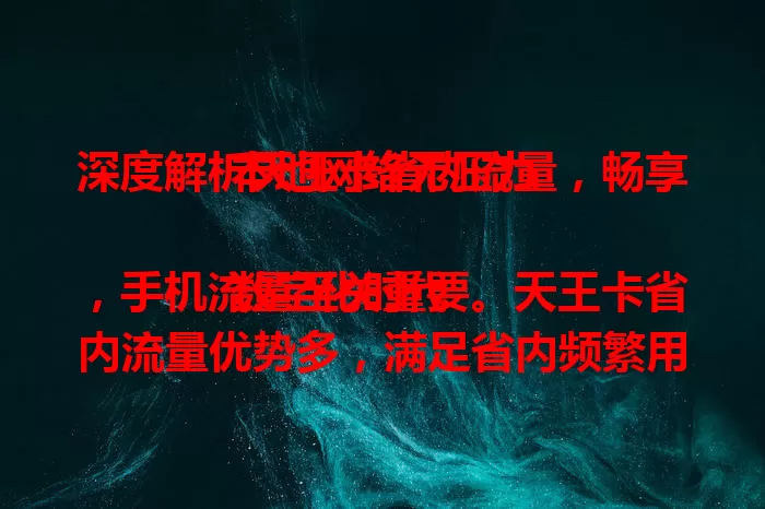 深度解析天王卡省内流量,畅享本地网络无压力
数字化时代,手机流量至关重要。天王卡省内流量优势多,满足省内频繁用网需求,上班族、学生皆受益,计费合理,网速稳定,性价比高,流量大户选它准没错!