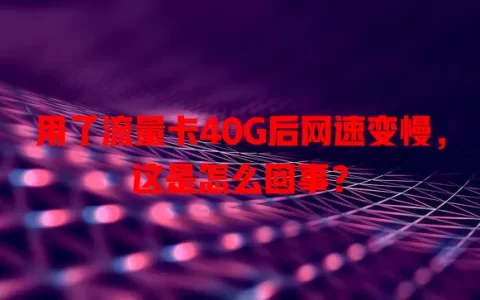 用了流量卡40G后网速变慢，这是怎么回事？